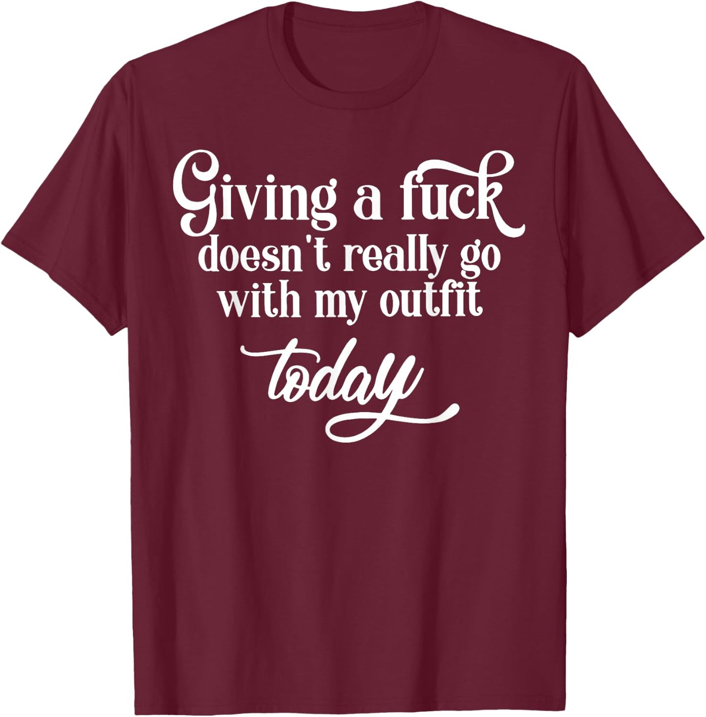 Giving A Fuck Doesn't A Really Go With My Outfit Today T-Shirt - T-Shirt | Maroon
