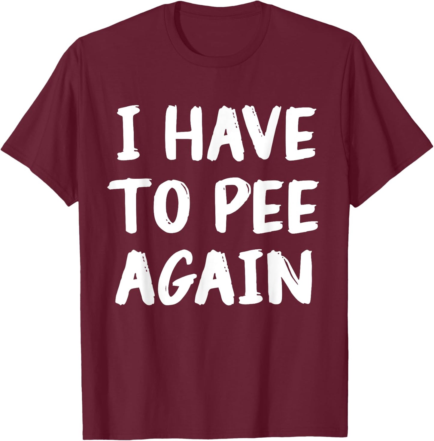 I Have To Pee Again Funny Joke Memes T-Shirt - T-Shirt | Maroon