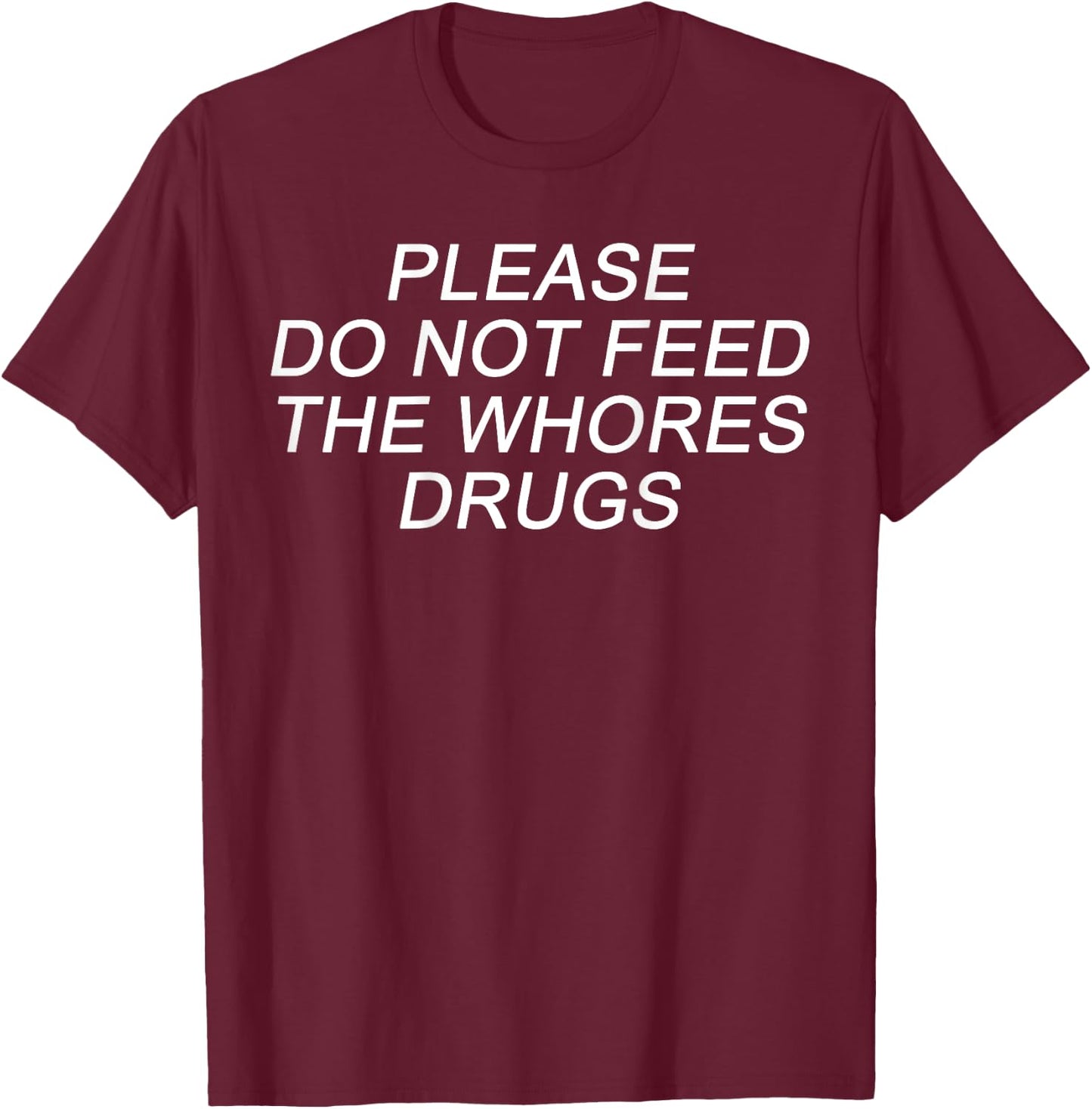 Please Do Not Feed The Whores Drugs Funny Jokes Sarcasm T-Shirt - T-Shirt | Maroon