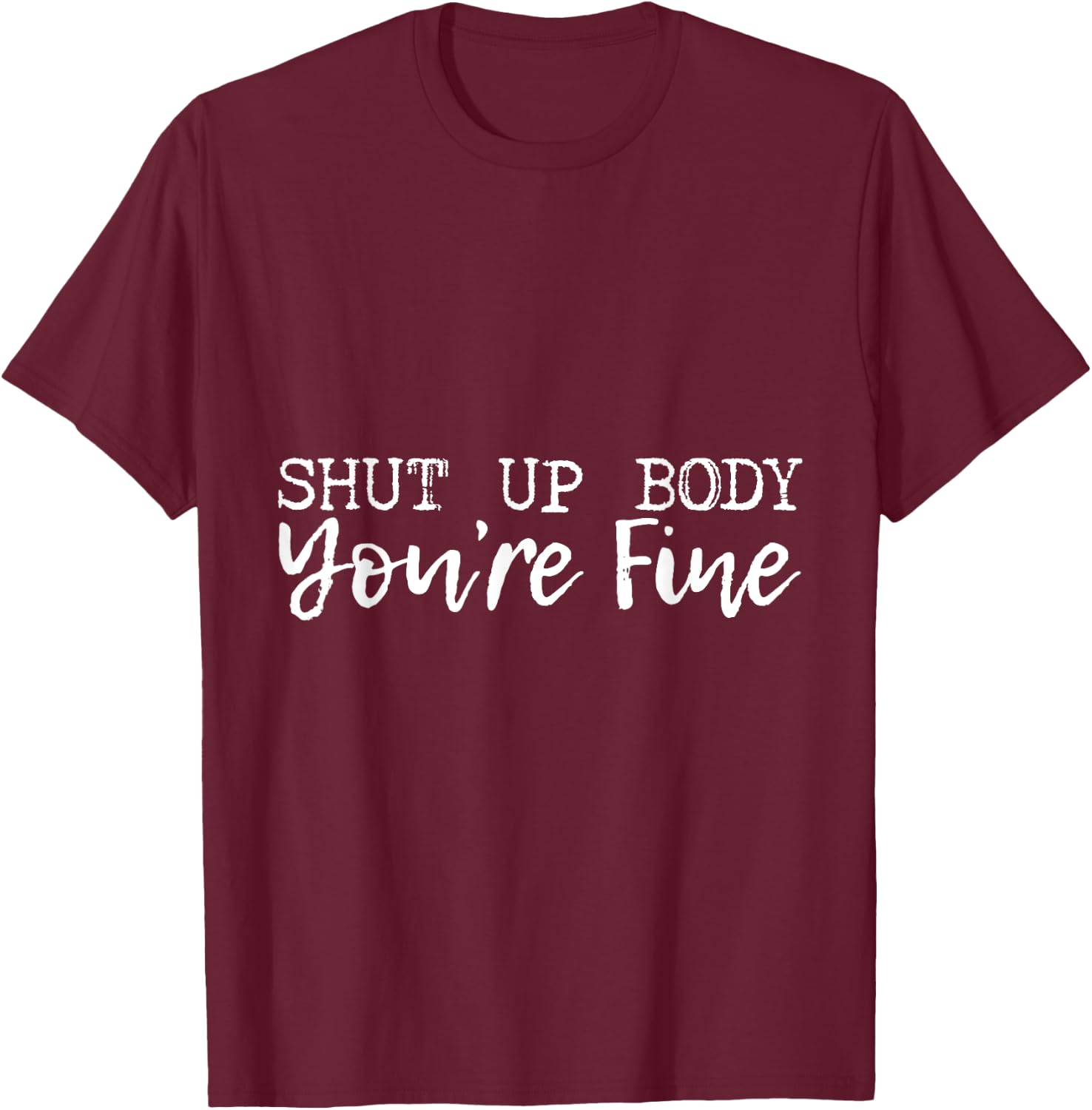 Shut Up Body You're Fine T-Shirt - T-Shirt | Maroon