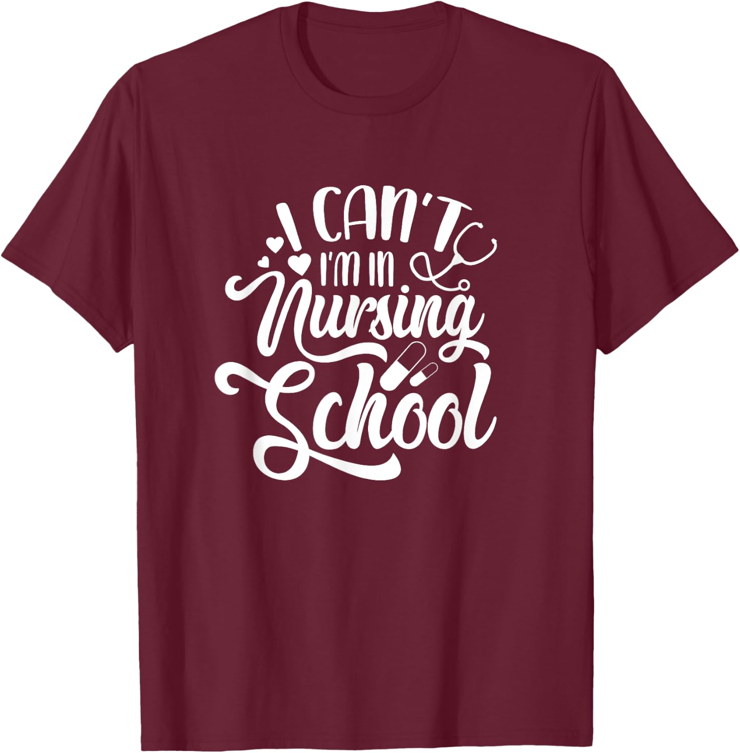 I Can't I'm In Nursing School Funny Nursing Student T-Shirt - T-Shirt | Maroon
