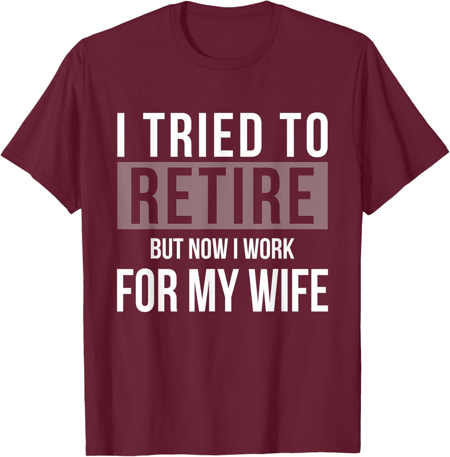 I Tried To Retire But Now I Work For My Wife Funny Husband T-Shirt - T-Shirt | Maroon