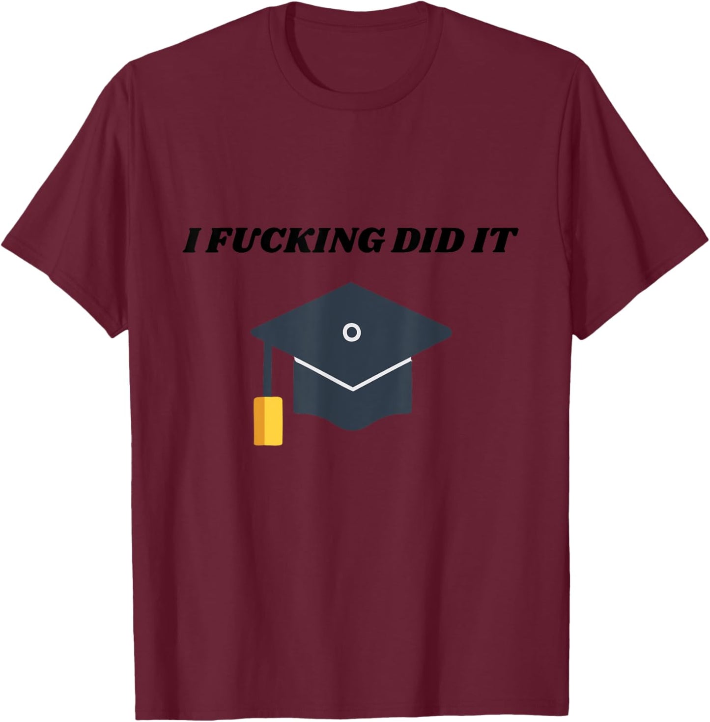 I Fucking Did It College Graduation Party Favor For Grads T-Shirt - T-Shirt | Maroon