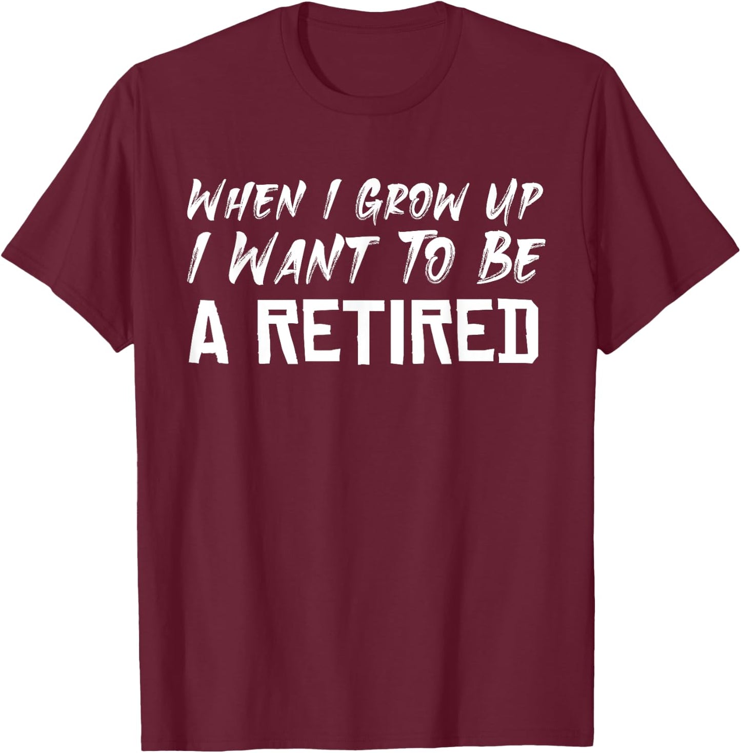 When I Grow Up I Want To Be A Retired T-Shirt - T-Shirt | Maroon