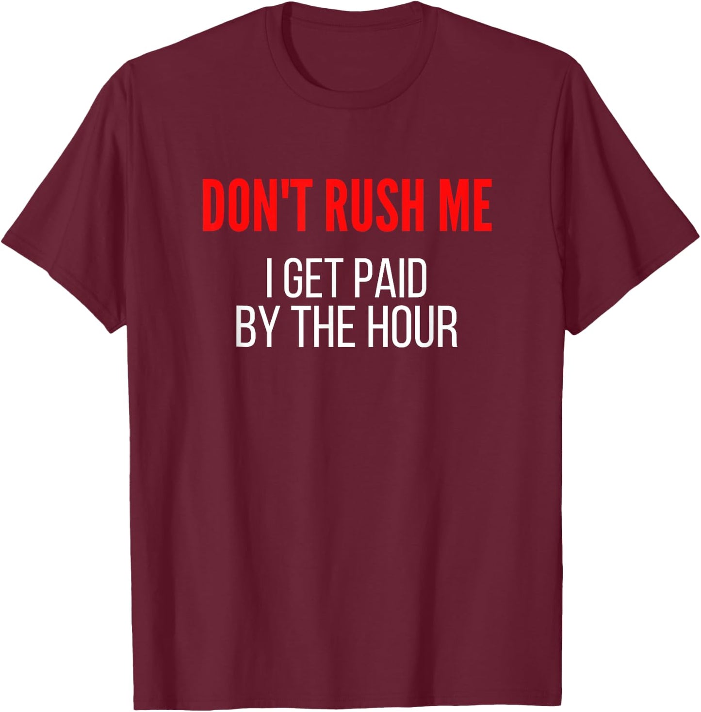 Don't Rush Me I Get Paid By The Hour Paid By The Hour T-Shirt - T-Shirt | Maroon