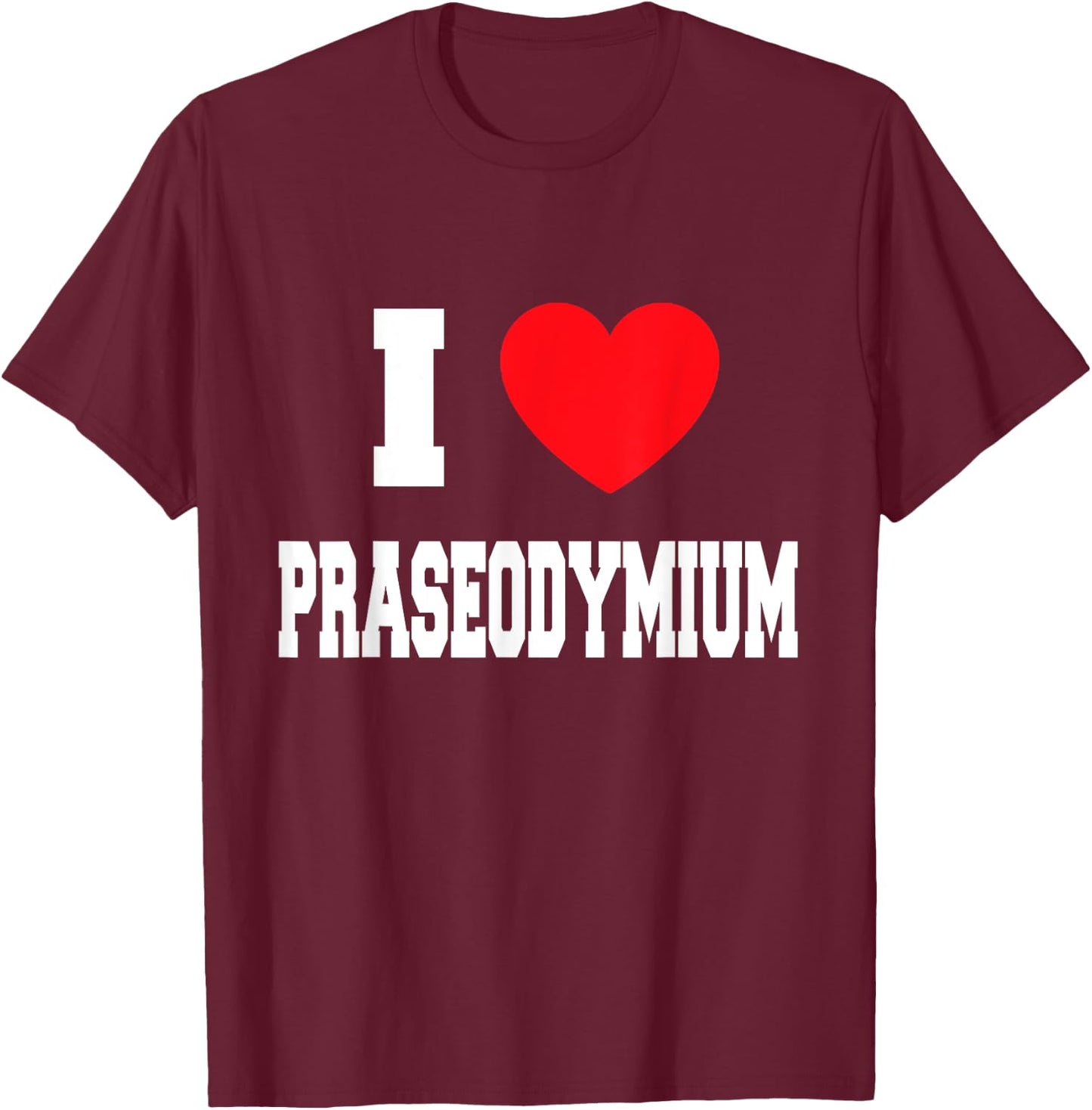 I Love Praseodymium T-Shirt - T-Shirt | Maroon
