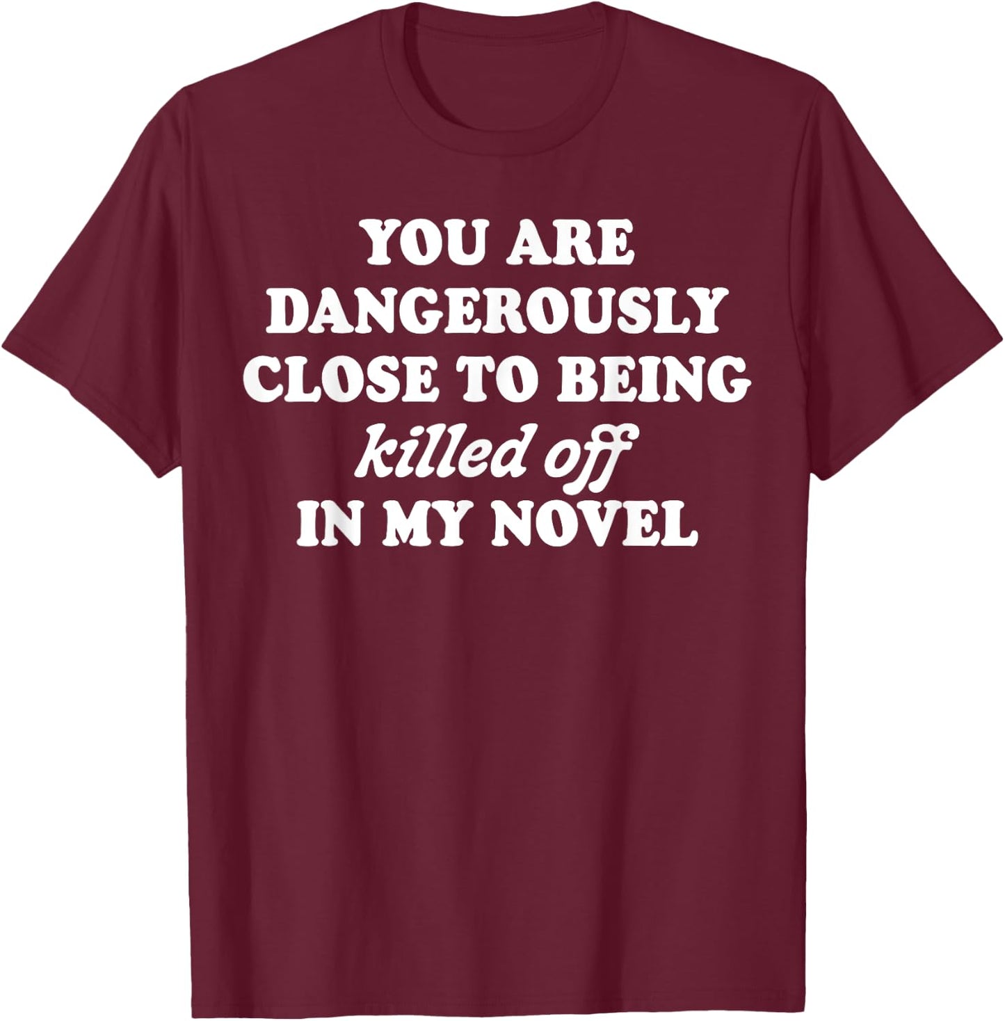You Are Dangerously Close To Being Killed Off In My Novel T-Shirt - T-Shirt | Maroon