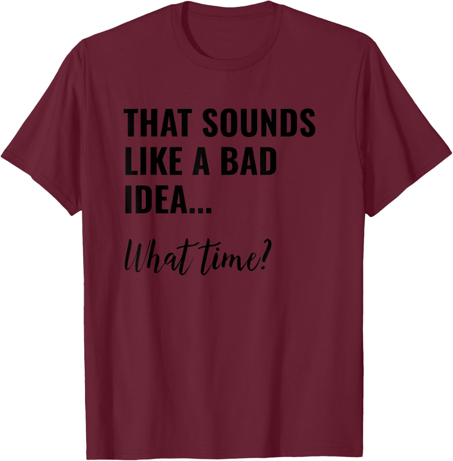 That Sounds Like a Bad Idea What Time Shirt,Lets Do It Funny T-Shirt - T-Shirt | Maroon