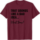 That Sounds Like a Bad Idea What Time Shirt,Lets Do It Funny T-Shirt - T-Shirt | Maroon