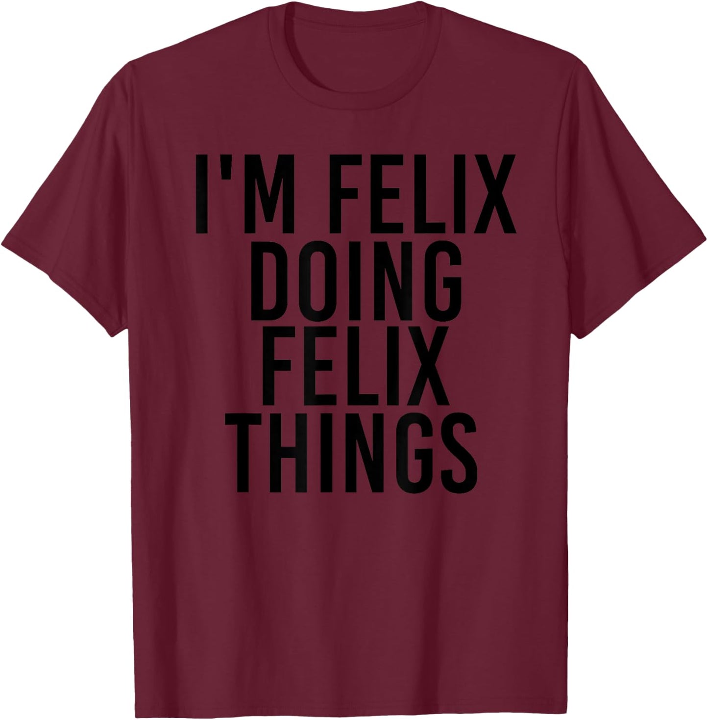 I'M FELIX DOING FELIX THINGS Name Funny Birthday Gift T-Shirt - T-Shirt | Maroon