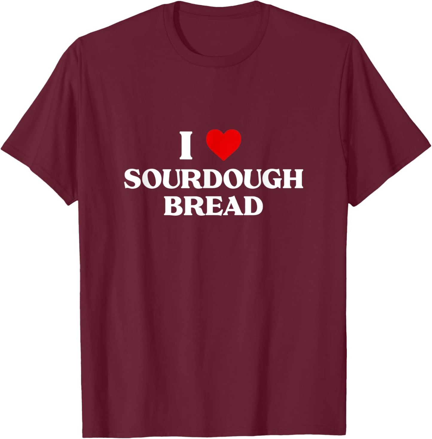 I Love sourdough bread Baking Gift Bakers Bakery Apparel T-Shirt - T-Shirt | Maroon