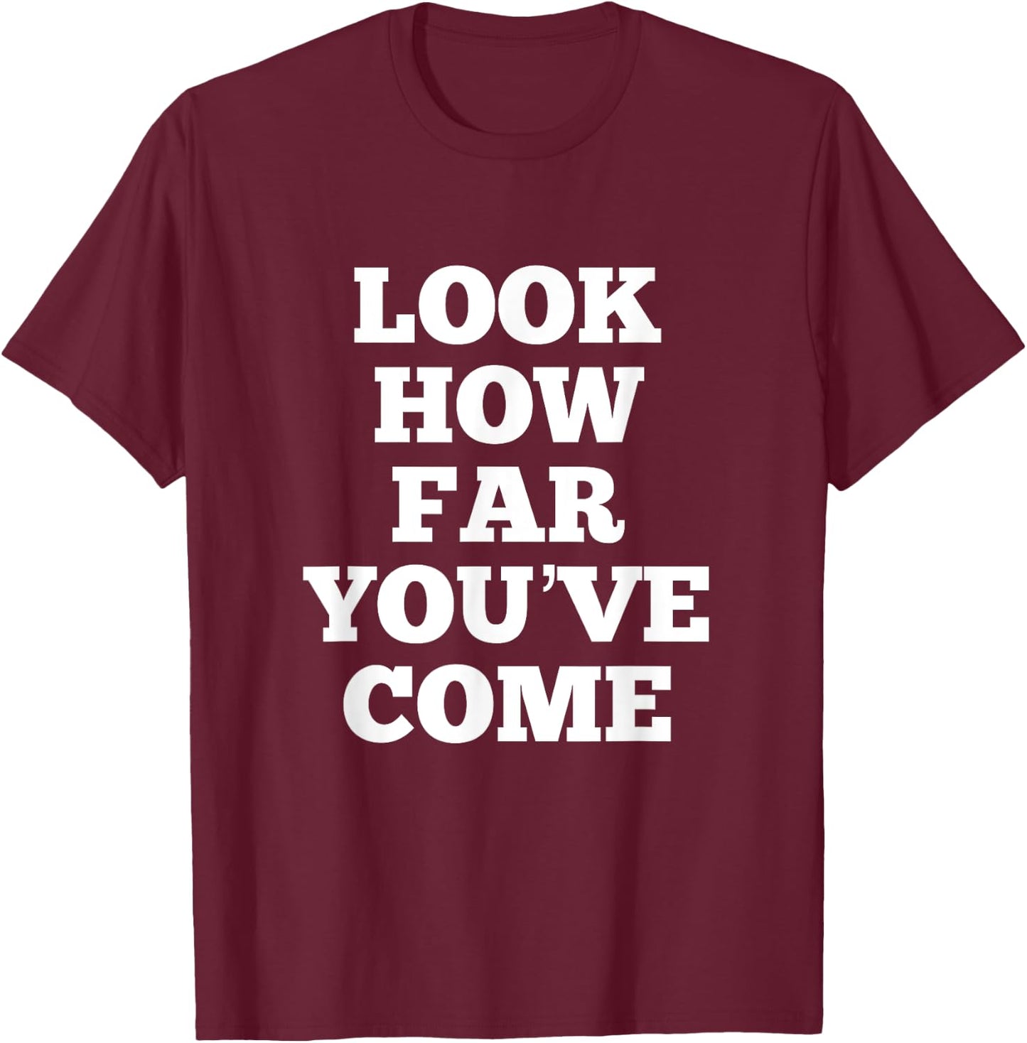 Look How Far You've Come T-Shirt - T-Shirt | Maroon