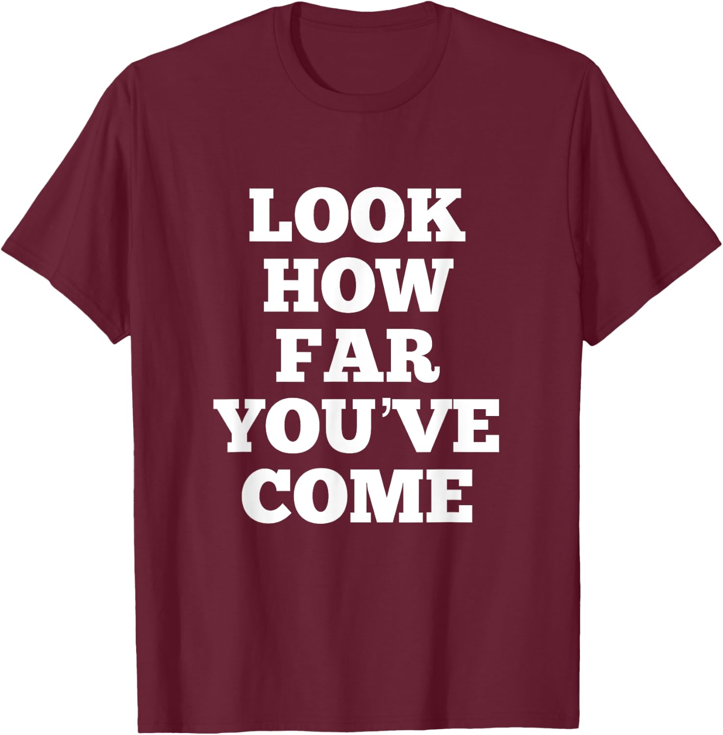Look How Far You've Come T-Shirt - T-Shirt | Maroon