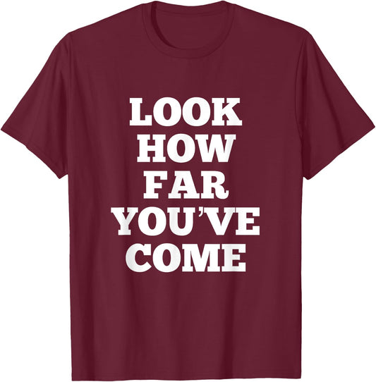 Look How Far You've Come T-Shirt - T-Shirt | Maroon