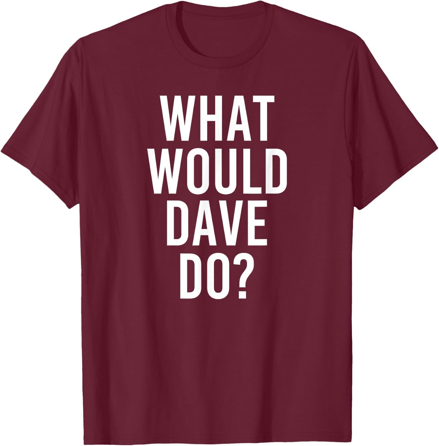 What Would DAVE Do Funny Personalized Name Joke Men Gift T-Shirt - T-Shirt | Maroon