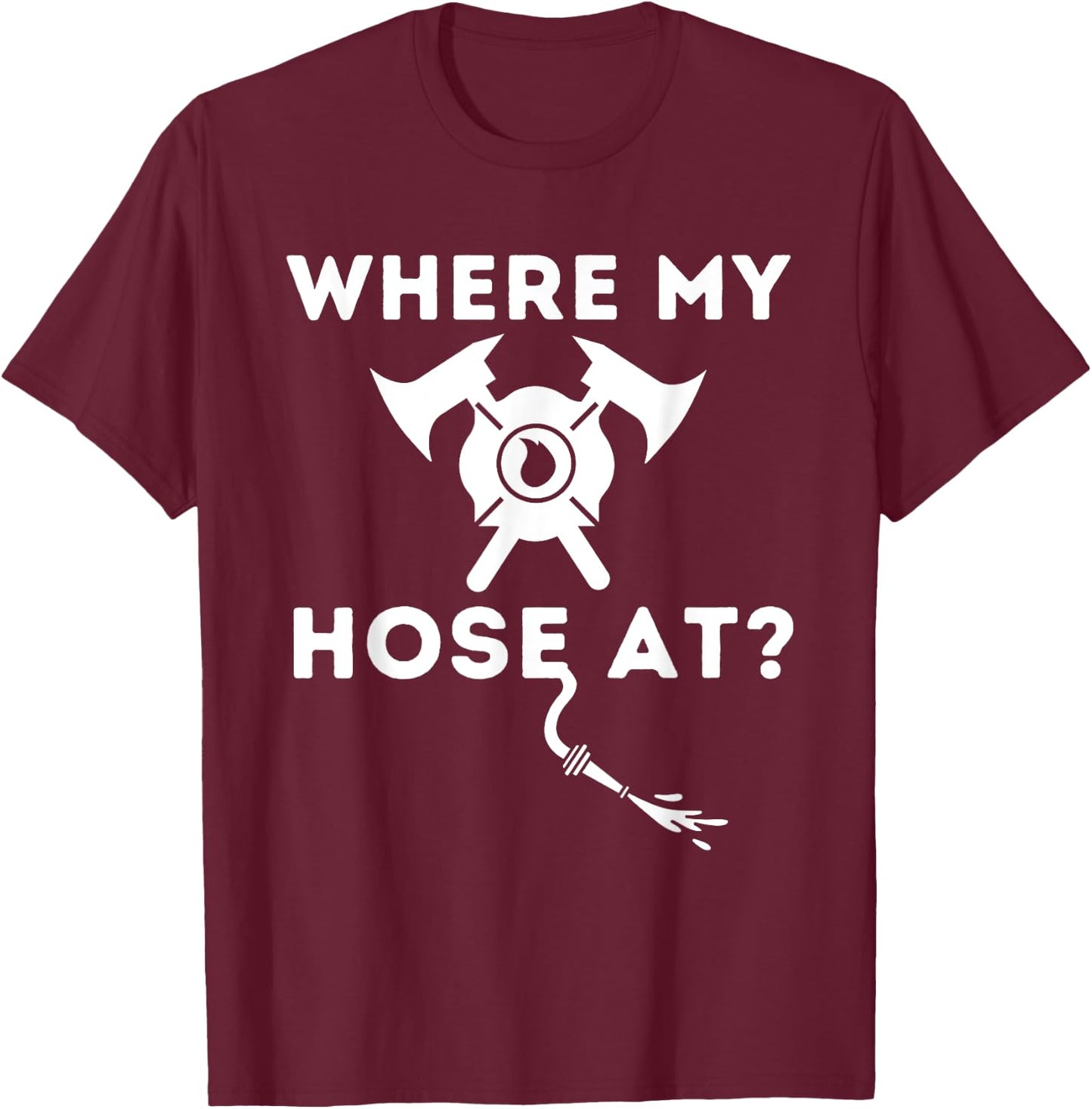 Where My Hose At - Funny Firefighter & Fireman T-Shirt - T-Shirt | Maroon