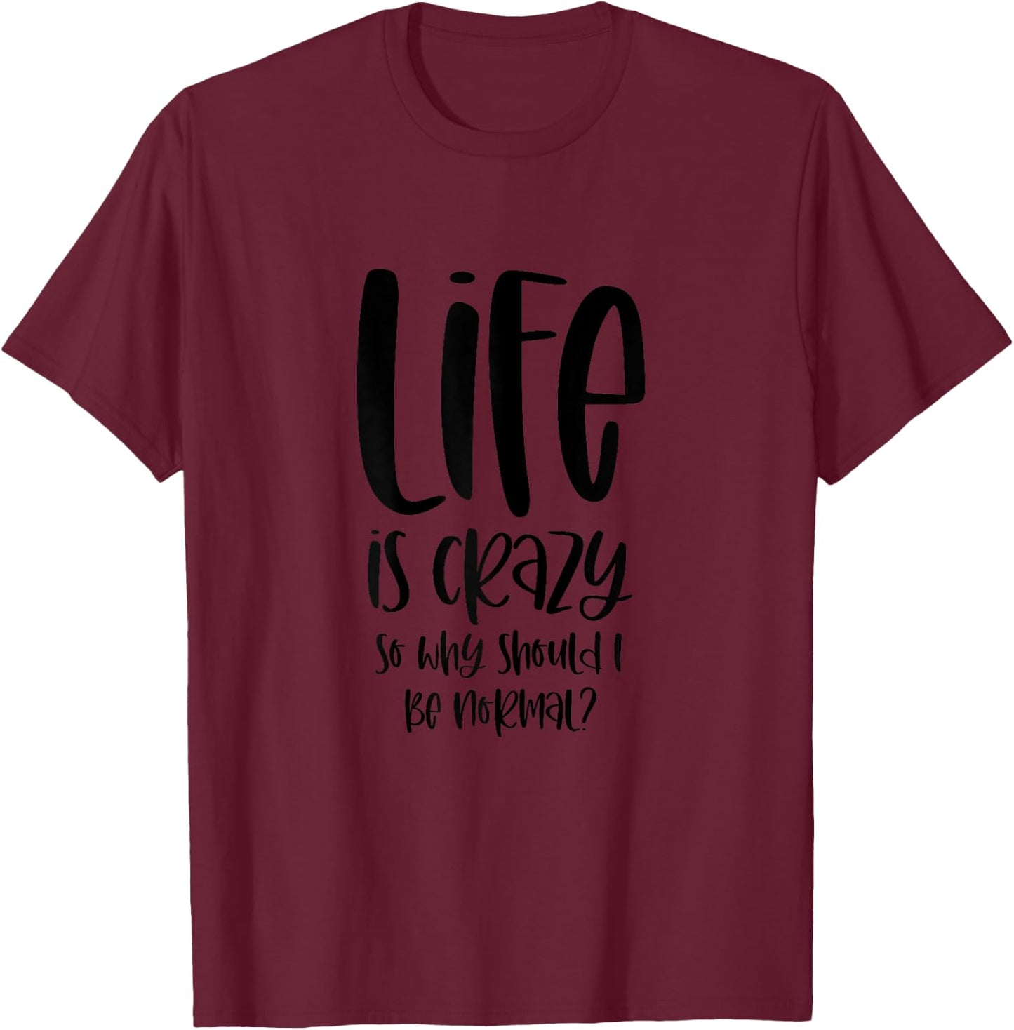 Life Is Crazy So Why Should I Be Normal? Ironic Funny Saying T-Shirt - T-Shirt | Maroon