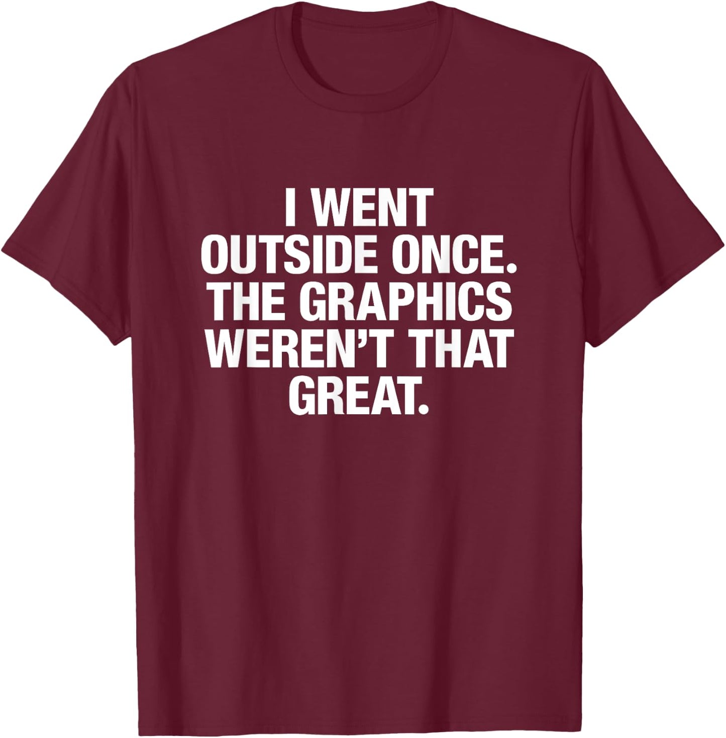 I Went Outside Once The Graphics Weren't That Great T-Shirt - T-Shirt | Maroon