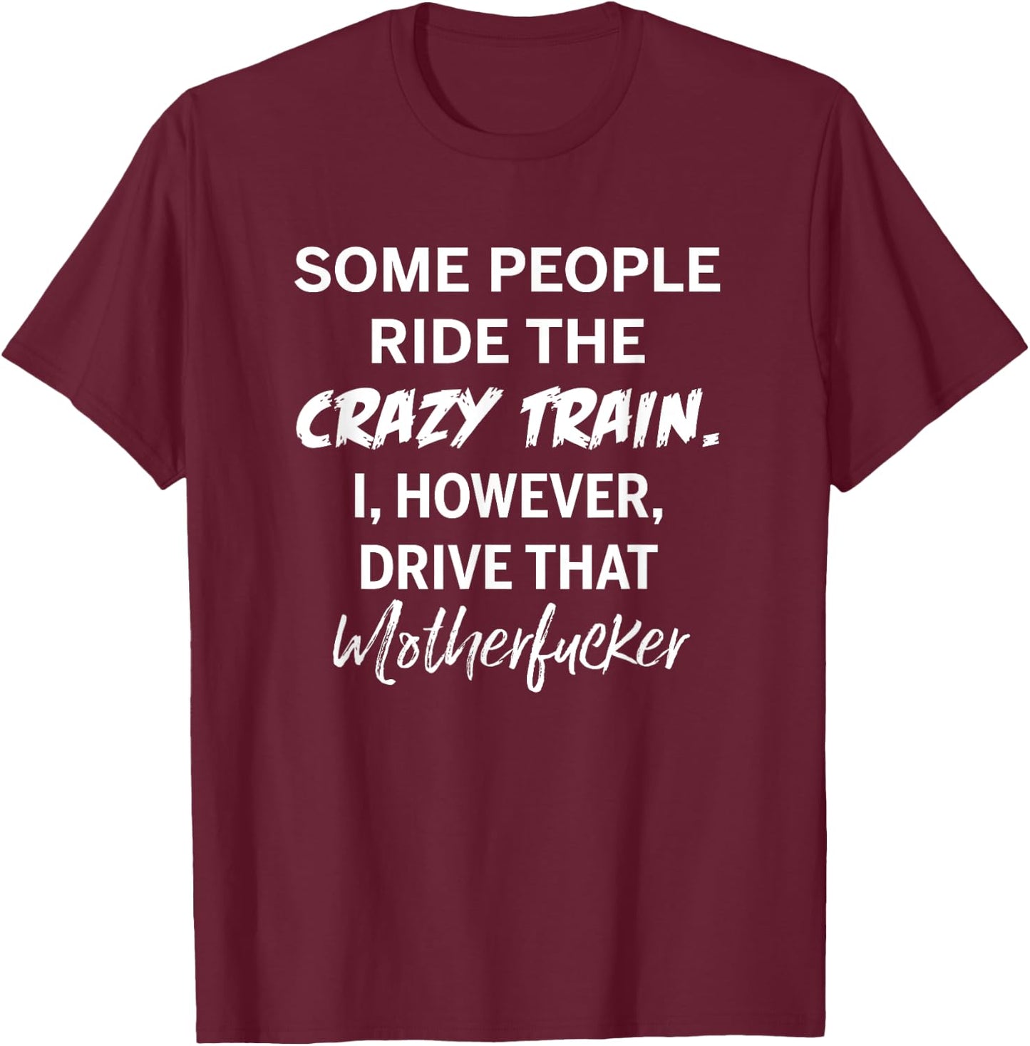 Some people ride the crazy train I drive that motherfucker T-Shirt - T-Shirt | Maroon