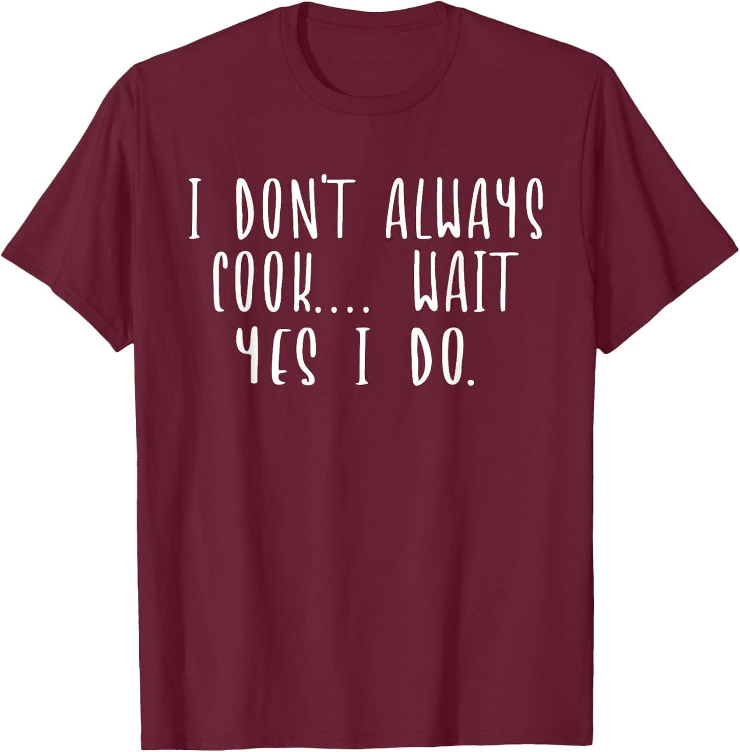I Don't Always Cook Oh Wait Yes I Do Funny Chef Cooking T-Shirt - T-Shirt | Maroon