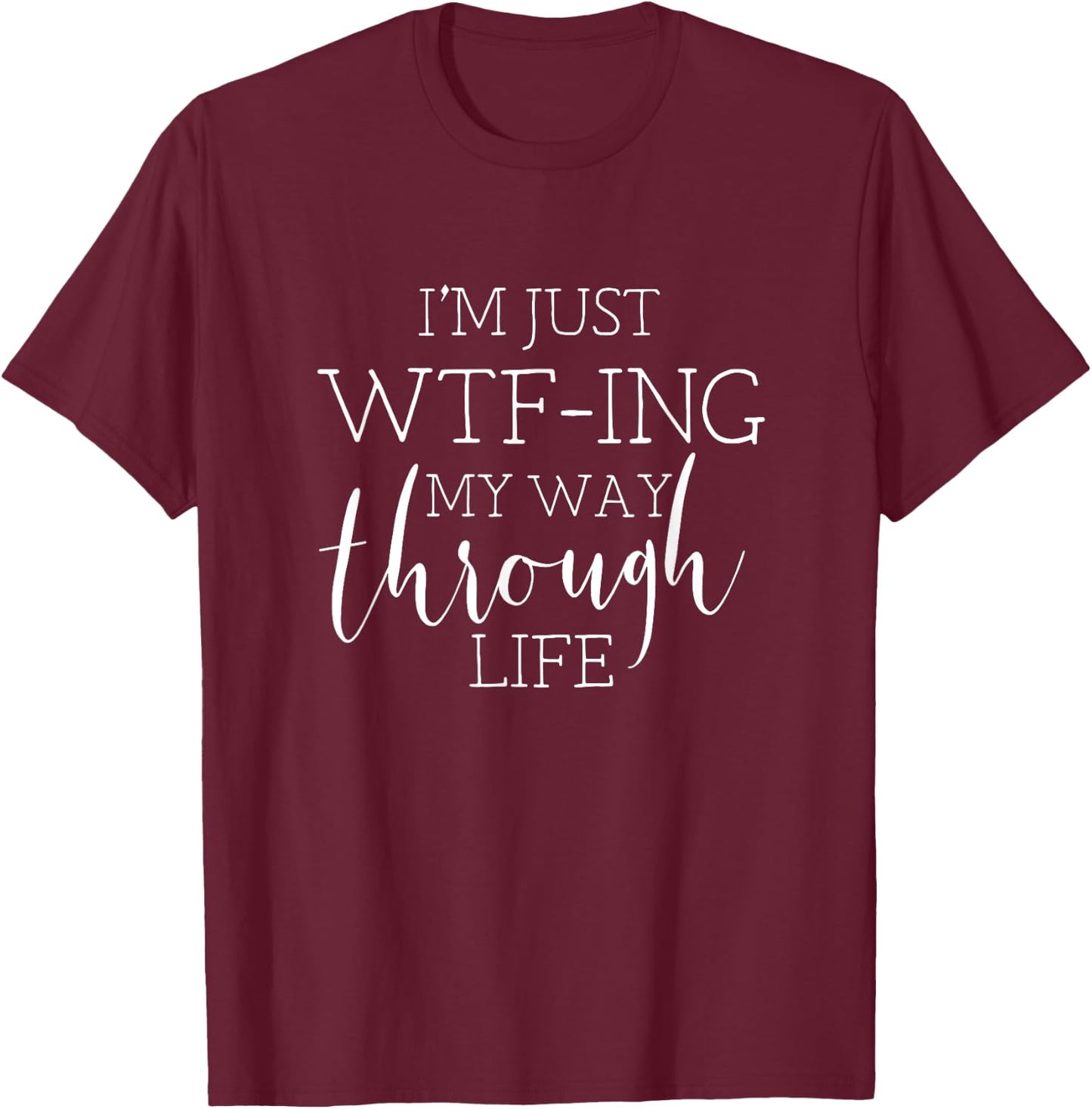 I'm Just WTFing My Way Through Life T-Shirt - T-Shirt | Maroon