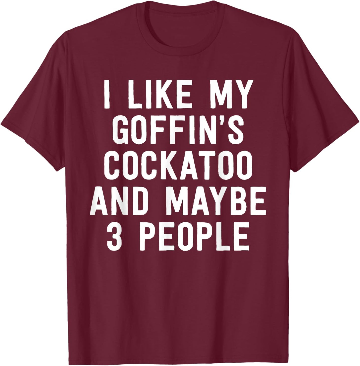 Parrot Shirt I Like My Goffin's Cockatoo And Maybe 3 People T-Shirt - T-Shirt | Maroon
