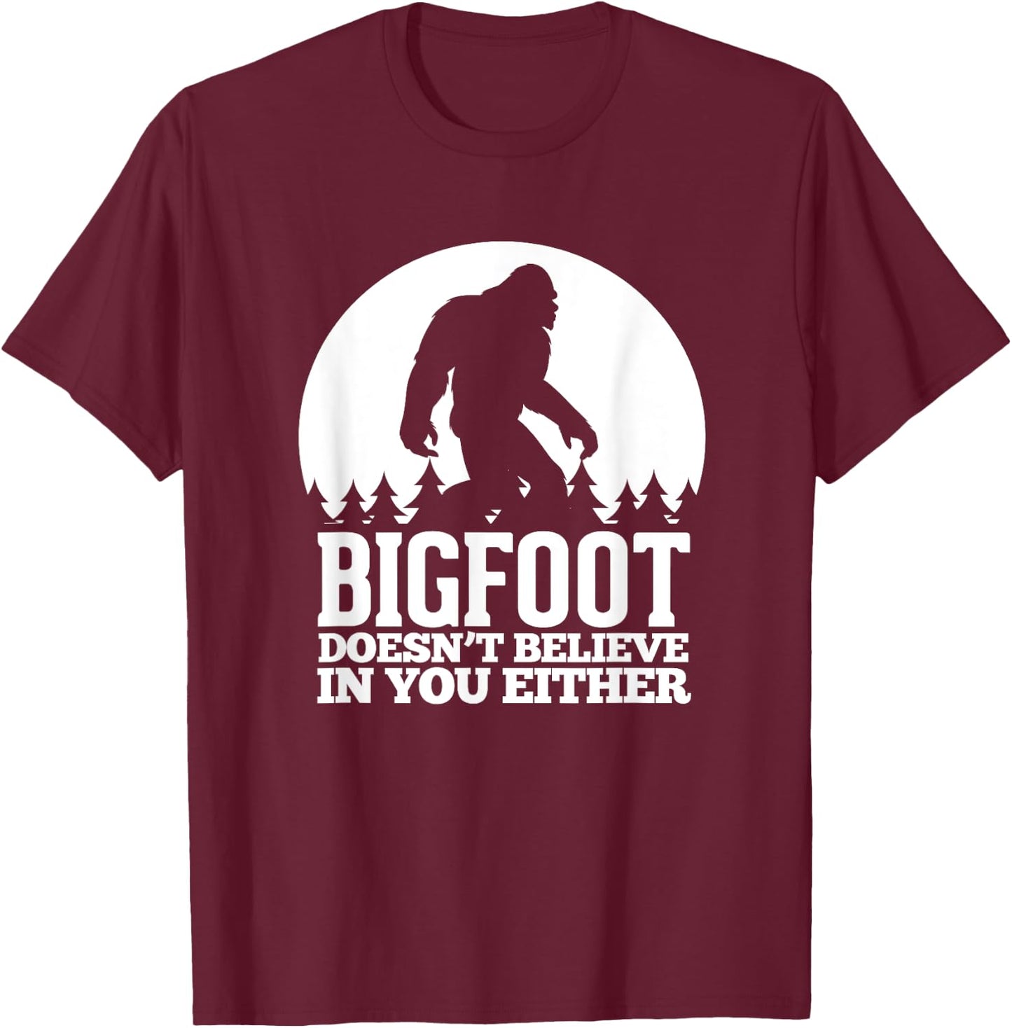 Bigfoot Doesn't Believe In You Either Funny Sasquatch T-Shirt - T-Shirt | Maroon