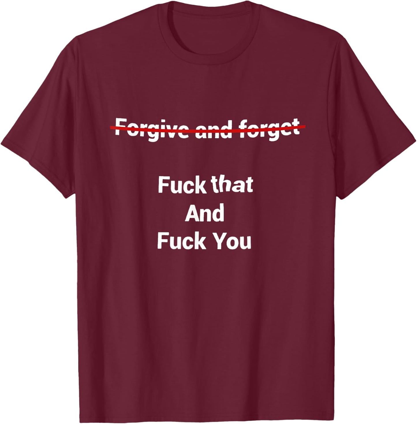Fogive And Forget Fuck That And Fuck You T-Shirt - T-Shirt | Maroon
