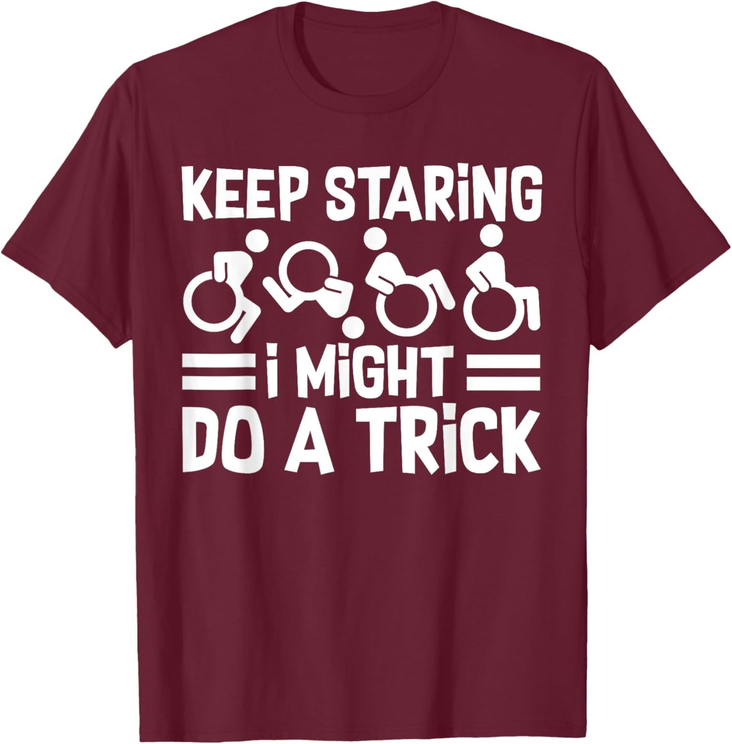 Funny Wheelchair Handicap Keep Staring I Might Do A Trick T-Shirt - T-Shirt | Maroon