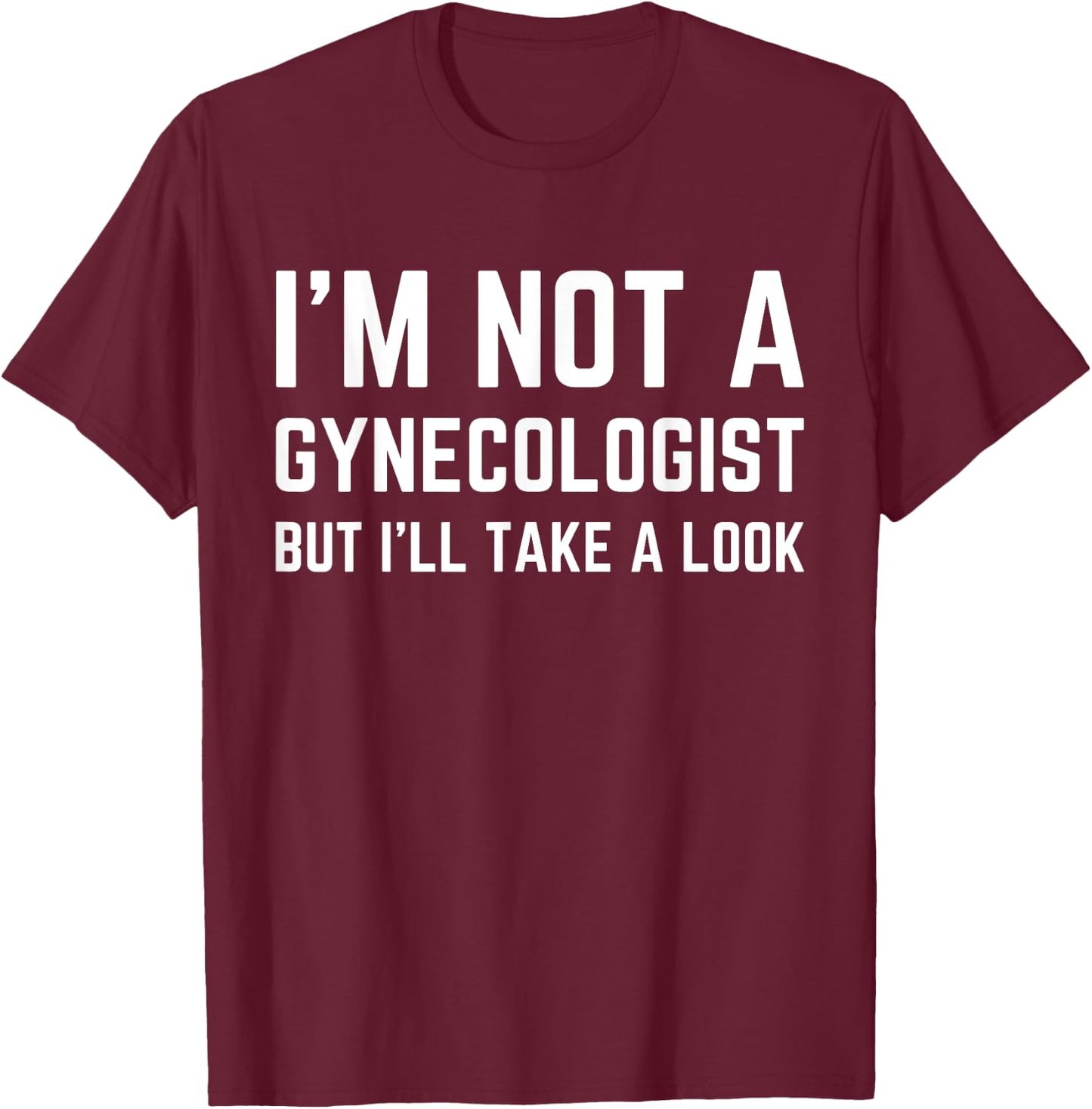 Im Not a Gynecologist but Ill Take a Look Humor Funny Meme T-Shirt - T-Shirt | Maroon