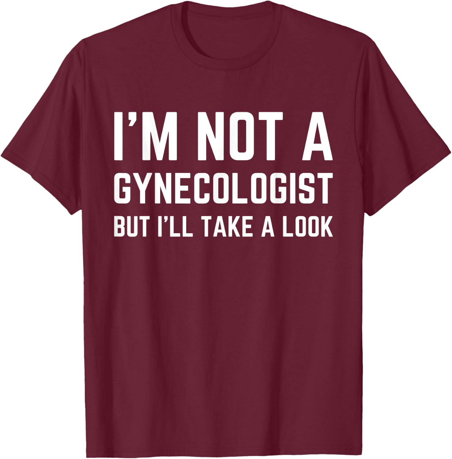 Im Not a Gynecologist but Ill Take a Look Humor Funny Meme T-Shirt - T-Shirt | Maroon