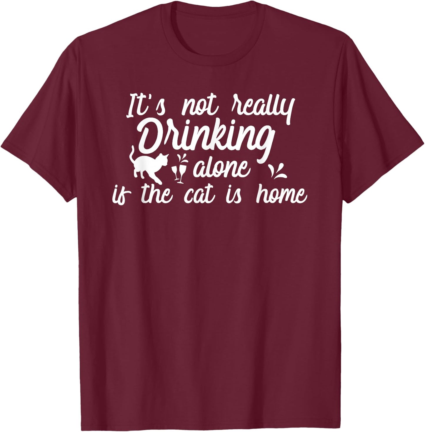 It's Not Really Drinking Alone If The Cat Is Home Funny Men Women T-Shirt - T-Shirt | Maroon