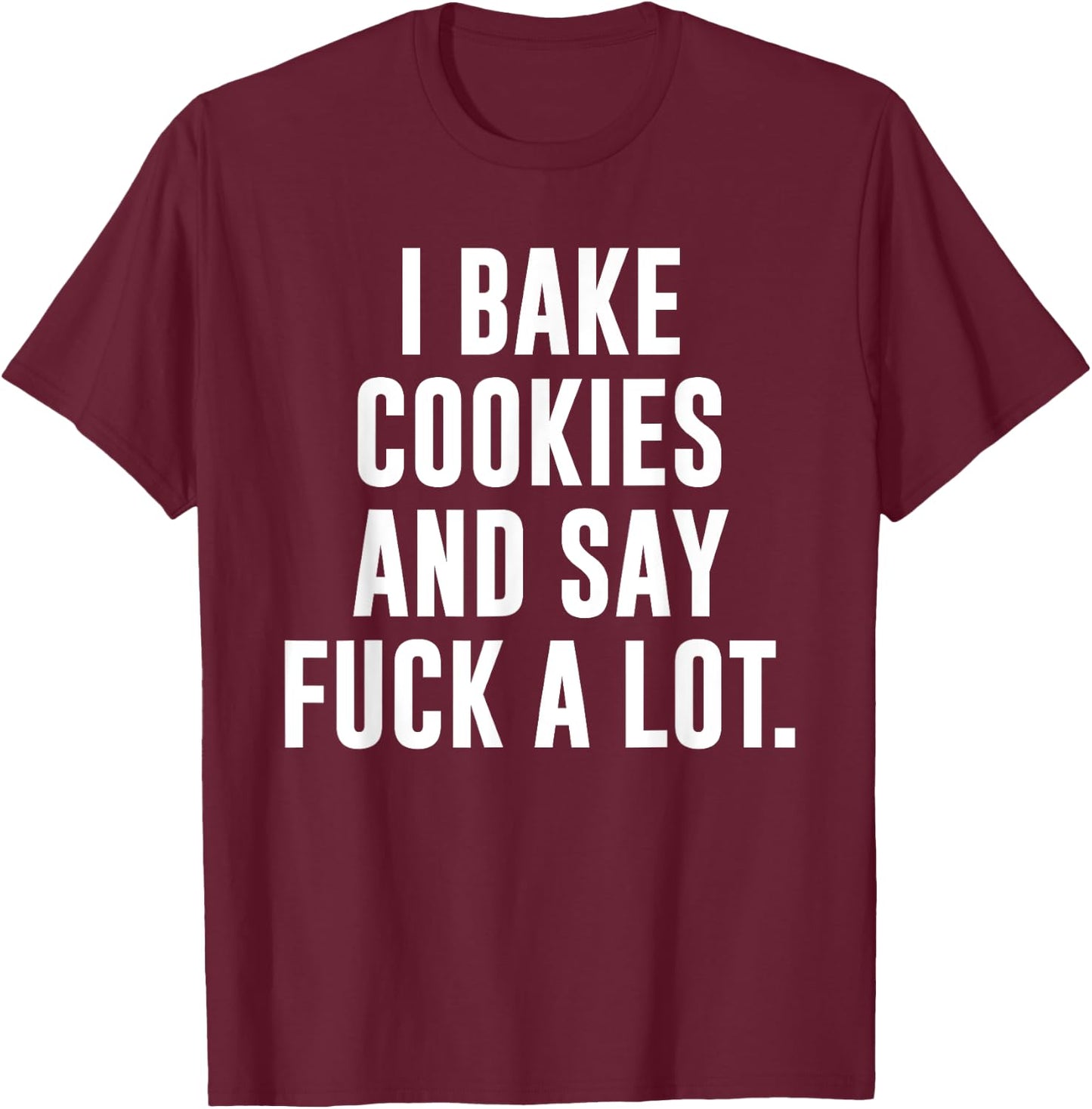 Funny Baking Baker Cookie I Bake Cookies And Say Fuck A Lot T-Shirt - T-Shirt | Maroon