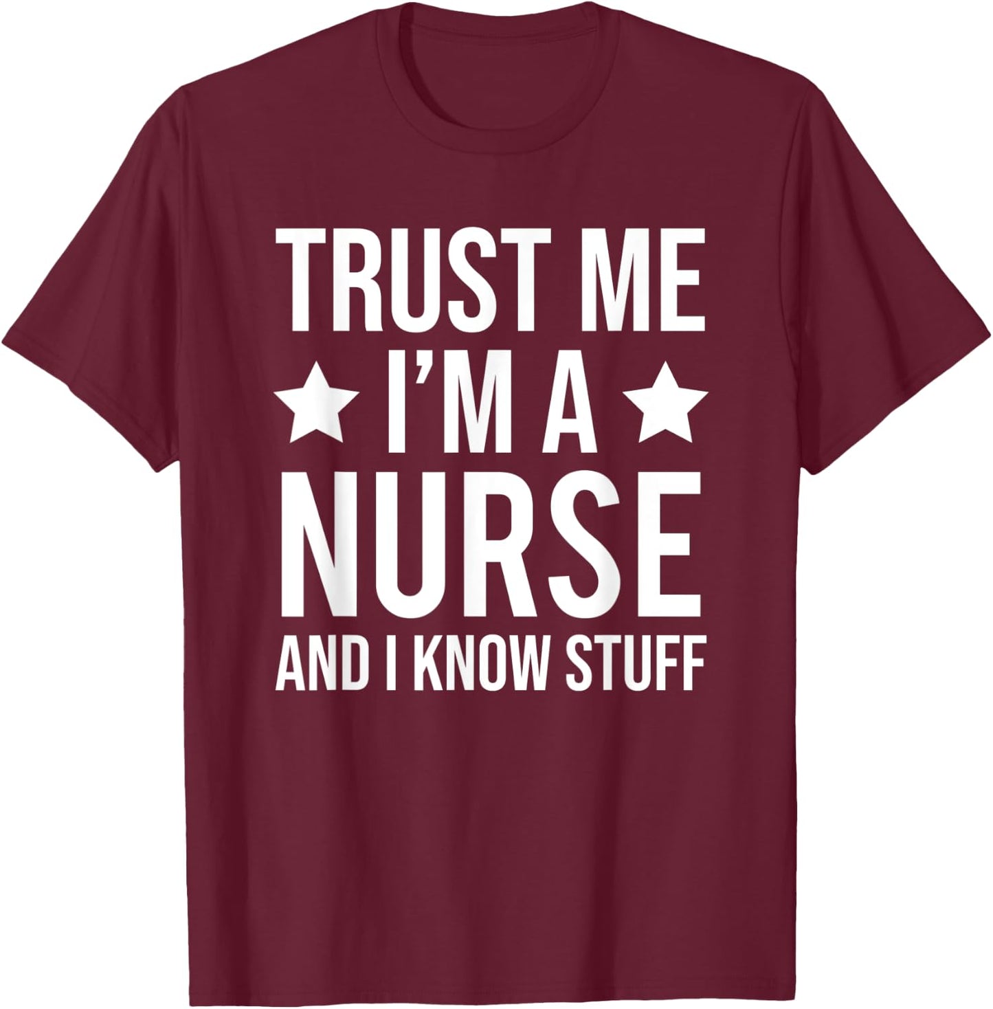 Trust Me I'm A Nurse And I Know Stuff Funny Nursing T-Shirt - T-Shirt | Maroon