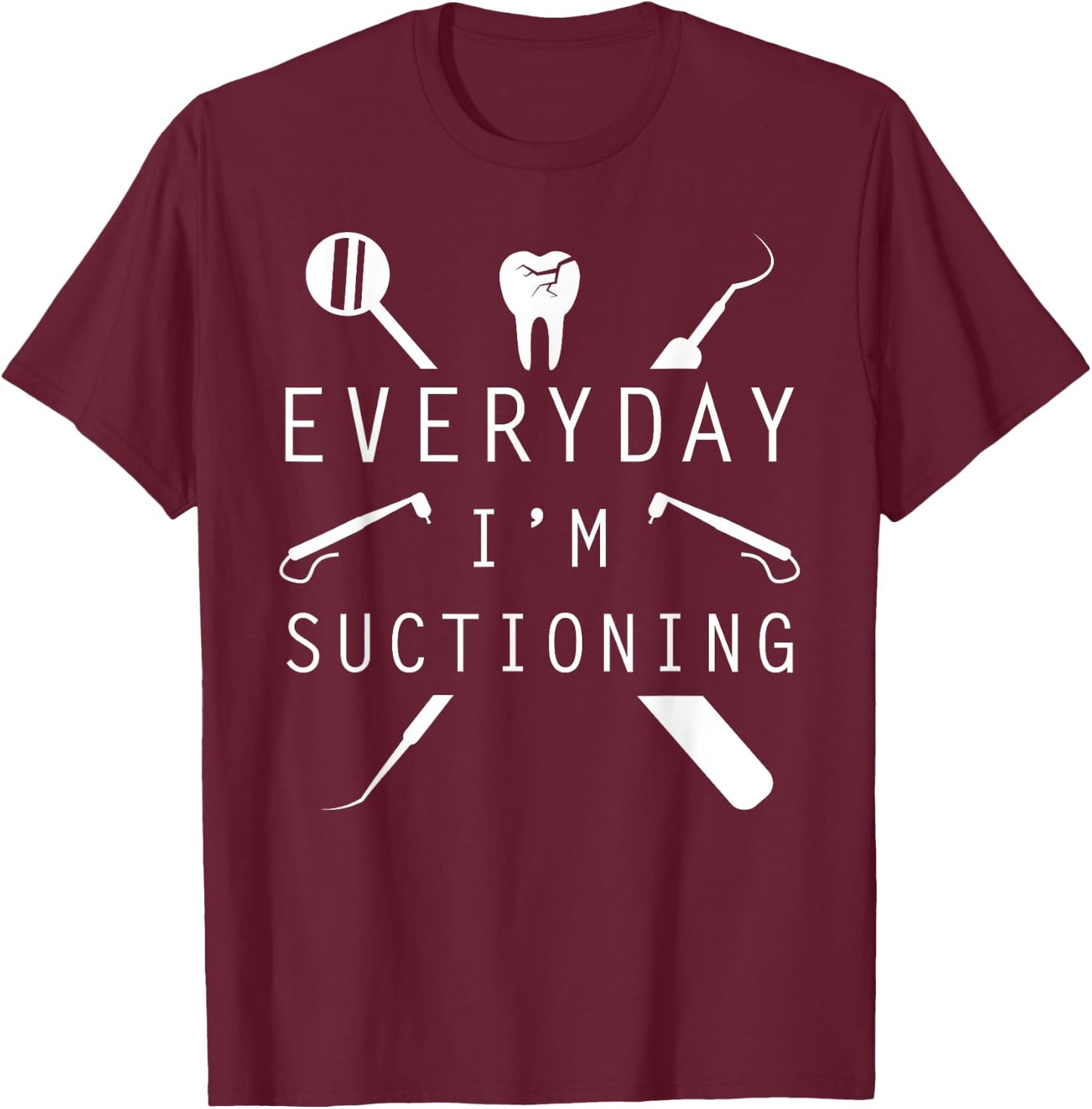 Everyday I'm Suctioning Dentist Funny Dental Assistant T-Shirt - T-Shirt | Maroon