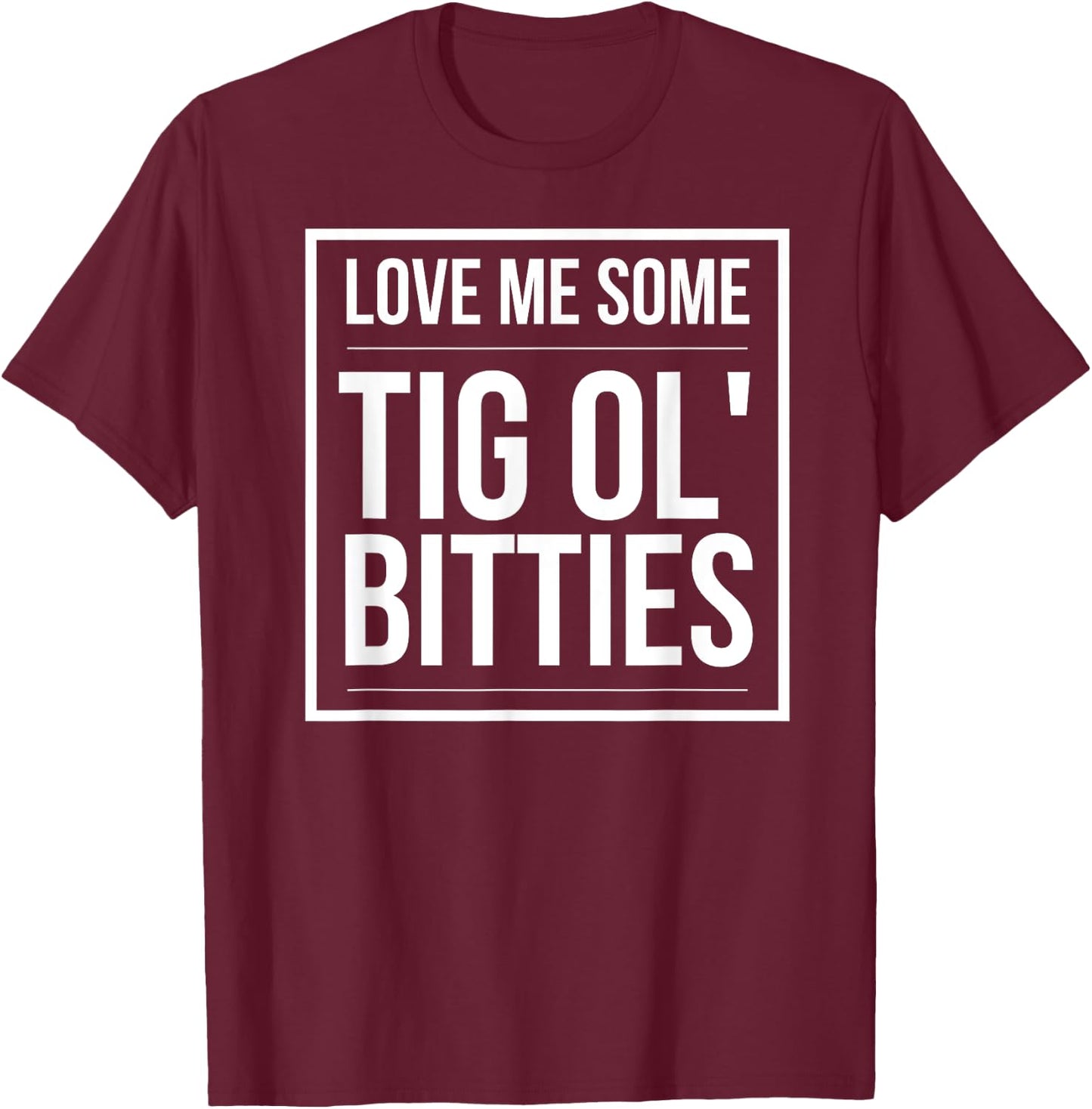 I Love some Tig Ol Bitties | big boobs! T-Shirt - T-Shirt | Maroon