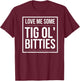 I Love some Tig Ol Bitties | big boobs! T-Shirt - T-Shirt | Maroon