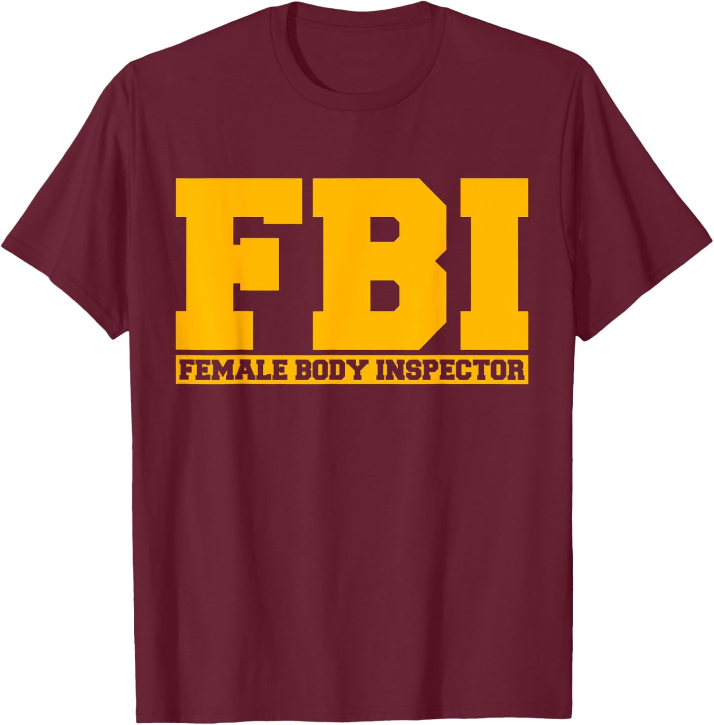 FBI Female Body Inspector Funny Saying Gags Gift T-Shirt - T-Shirt | Maroon