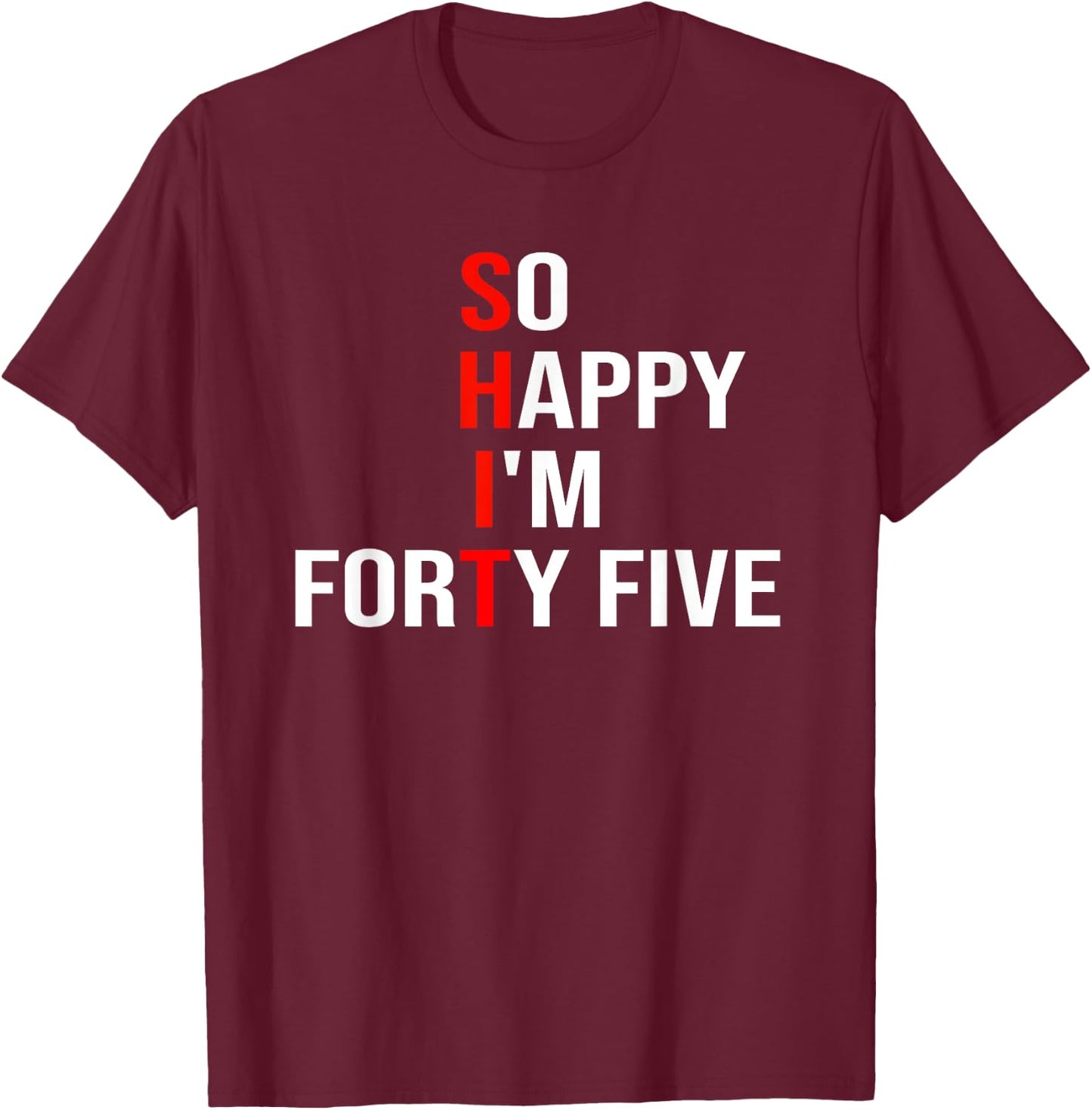 So Happy I'm Forty Five Funny 45 Years Old 45th Birthday T-Shirt - T-Shirt | Maroon