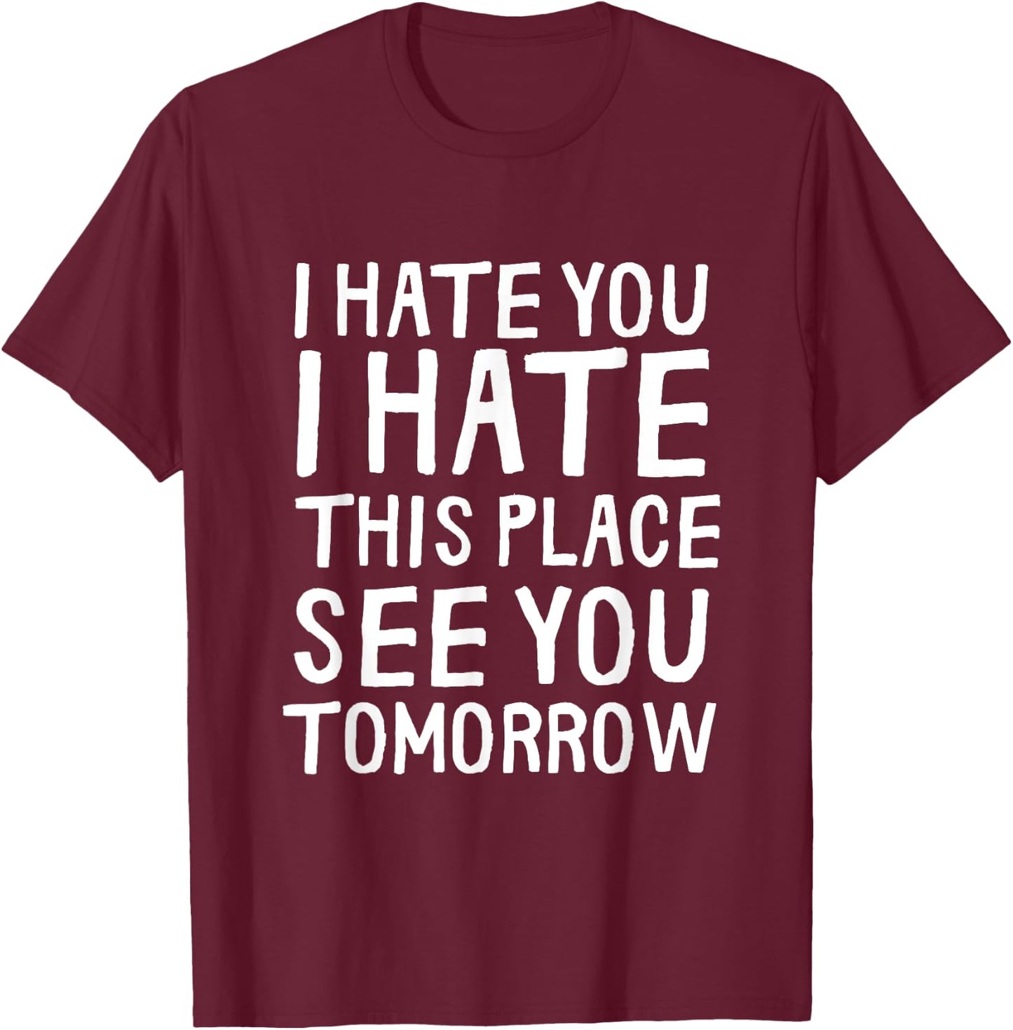 I Hate You I Hate This Place See You Tomorrow Funny Gym Gift T-Shirt - T-Shirt | Maroon