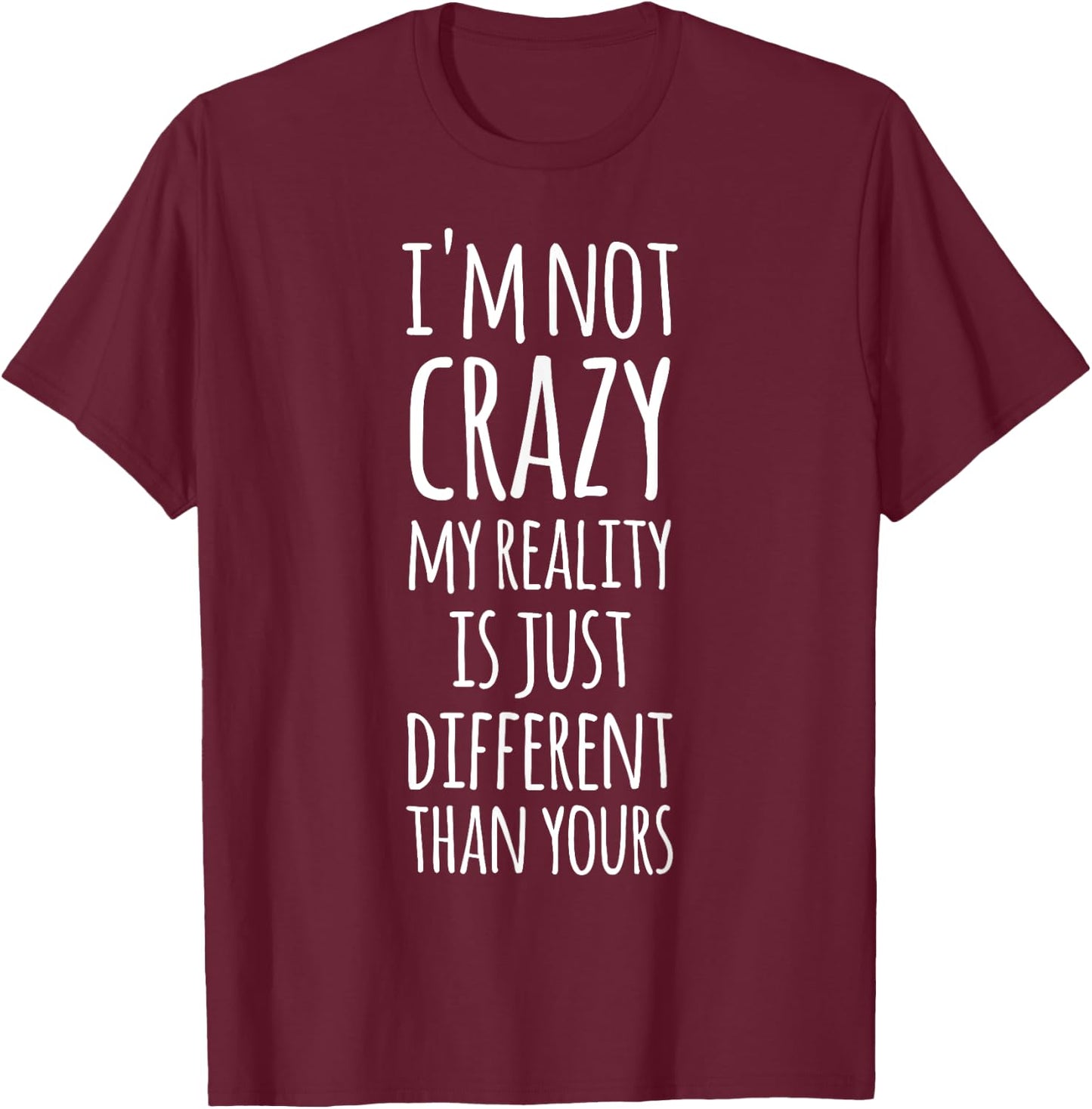 I'm Not Crazy My Reality Is Just Different Than Yours T-Shirt - T-Shirt | Maroon