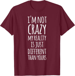 I'm Not Crazy My Reality Is Just Different Than Yours T-Shirt - T-Shirt | Maroon