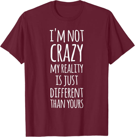 I'm Not Crazy My Reality Is Just Different Than Yours T-Shirt - T-Shirt | Maroon