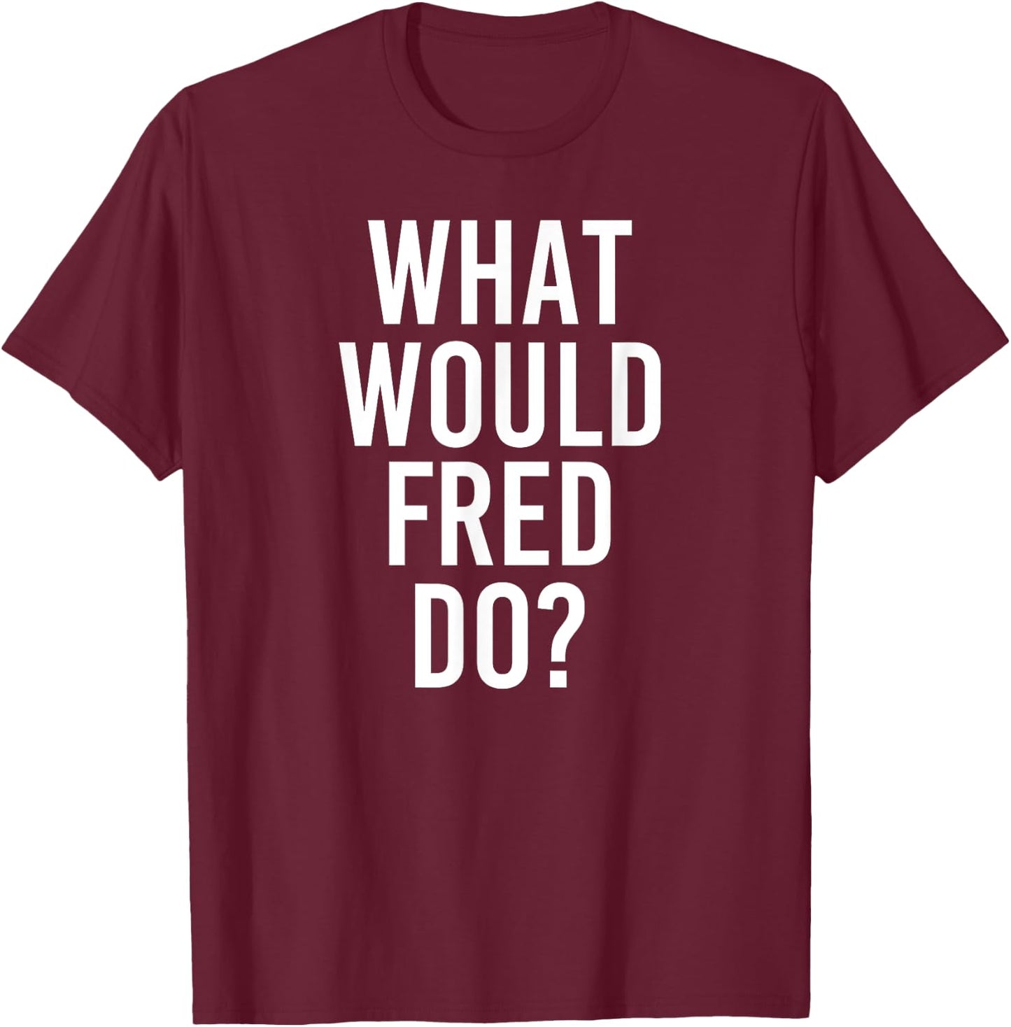 What Would FRED Do Funny Personalized Name Joke Men Gift T-Shirt - T-Shirt | Maroon