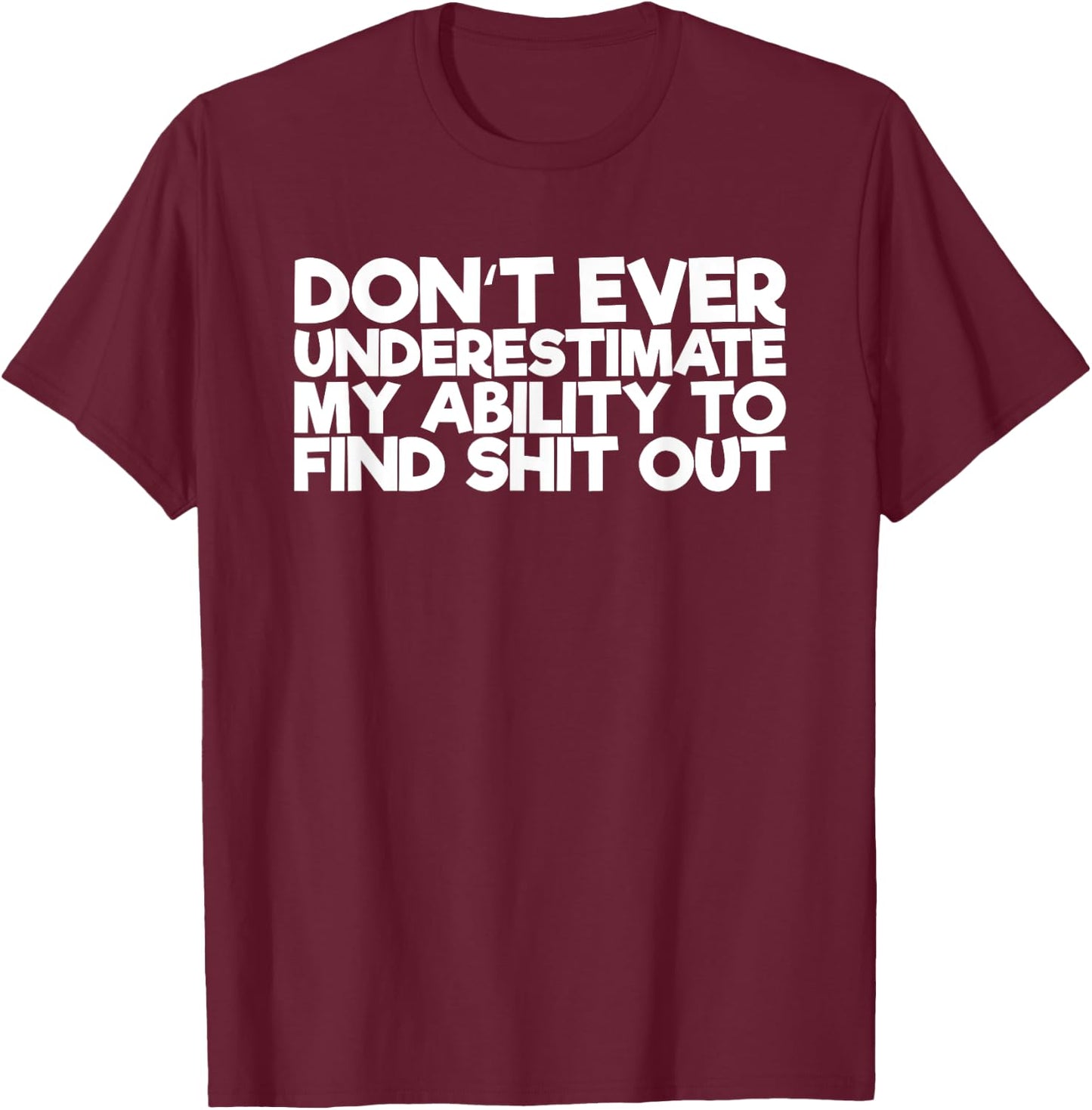 Don't Ever Underestimate My Ability To Find Shit Out T-Shirt - T-Shirt | Maroon