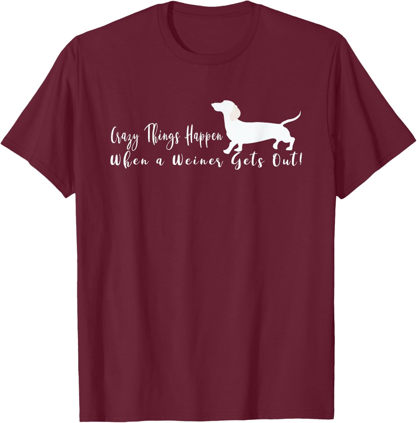 Crazy Things Happen When a Few Weiners Get Out Dachshund T-Shirt - T-Shirt | Maroon