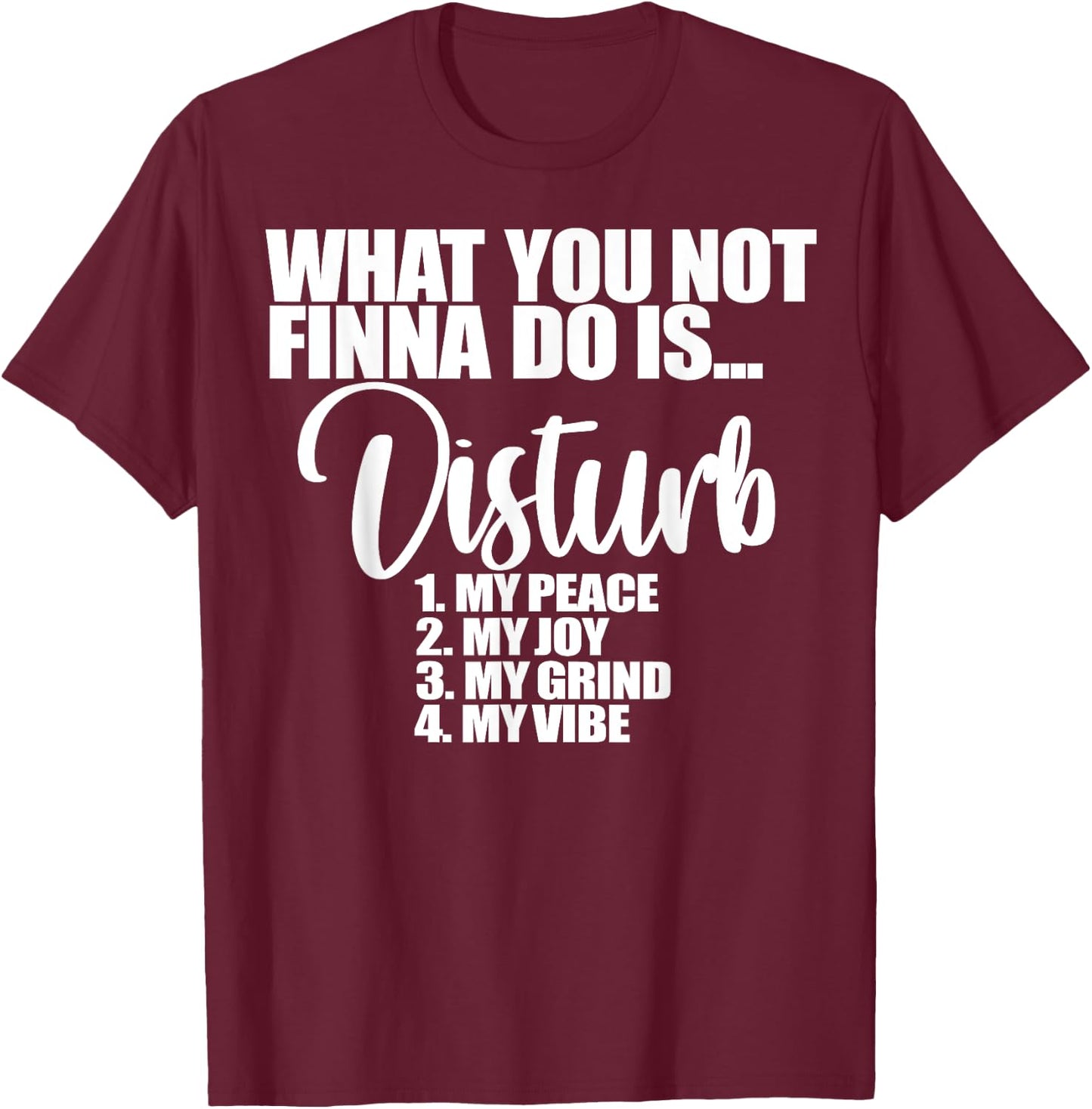 What You Not Finna Do Is Disturb My Peace My Joy My Grind My T-Shirt - T-Shirt | Maroon