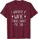 I wonder if wine thinks about me too T-Shirt - T-Shirt | Maroon