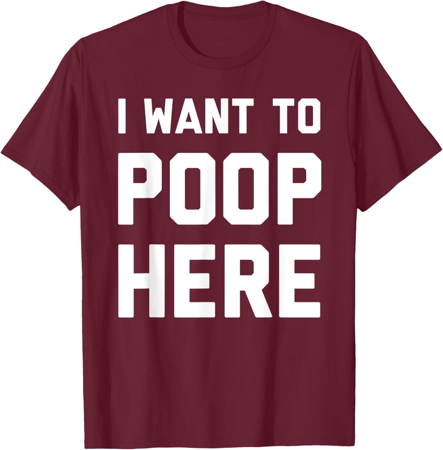 I Want To Poop Here Funny T-Shirt - T-Shirt | Maroon