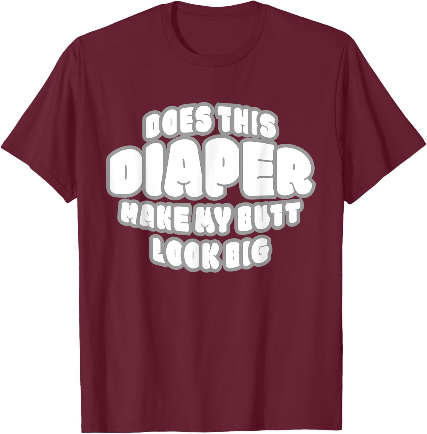 Does This Diaper Make My Butt Look Big - Abdl T Sh T-Shirt - T-Shirt | Maroon